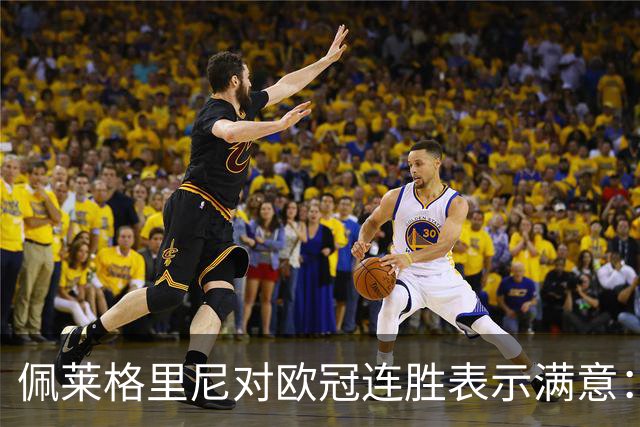 佩莱格里尼对欧冠连胜表示满意：6分助力出线目标接近